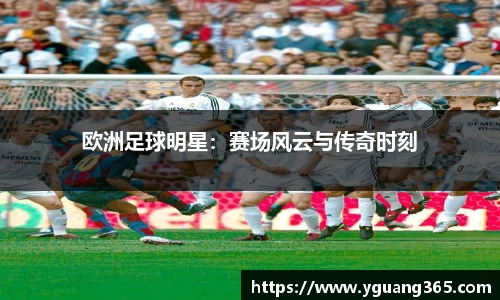 欧洲足球明星：赛场风云与传奇时刻