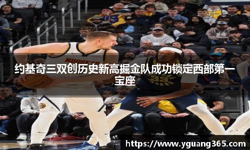 约基奇三双创历史新高掘金队成功锁定西部第一宝座